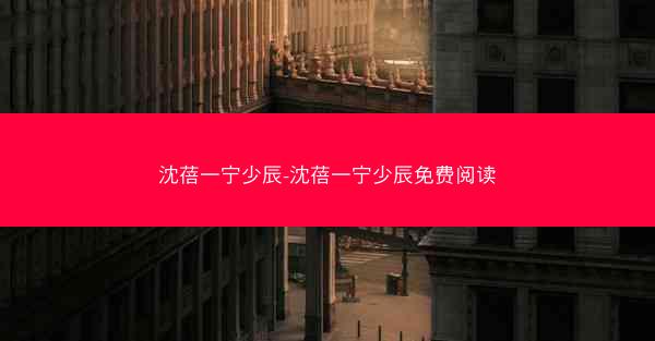 沈蓓一宁少辰-沈蓓一宁少辰免费阅读