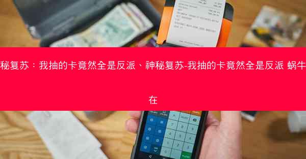 神秘复苏：我抽的卡竟然全是反派、神秘复苏-我抽的卡竟然全是反派 蜗牛不在