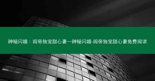 神秘闪婚：阎帝独宠甜心妻—神秘闪婚-阎帝独宠甜心妻免费阅读