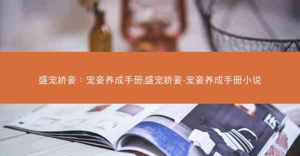 盛宠娇妾：宠妾养成手册;盛宠娇妾-宠妾养成手册小说