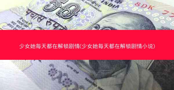 少女她每天都在解锁剧情(少女她每天都在解锁剧情小说)