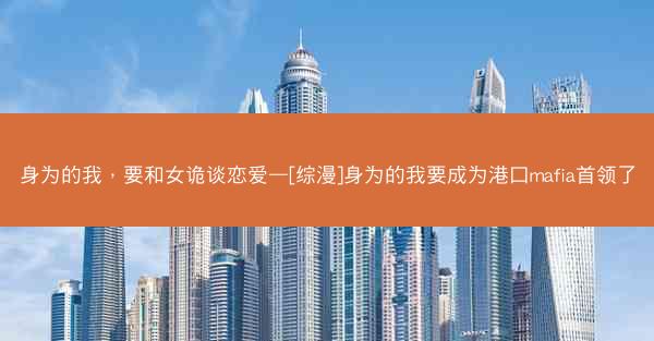 身为的我，要和女诡谈恋爱—[综漫]身为的我要成为港口mafia首领了