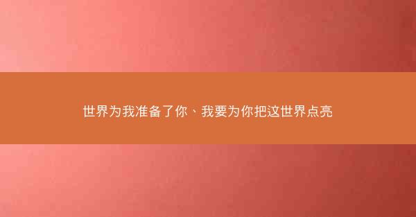 世界为我准备了你、我要为你把这世界点亮