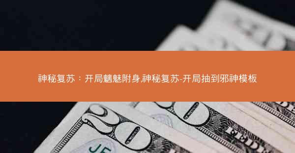 神秘复苏：开局魑魅附身,神秘复苏-开局抽到邪神模板