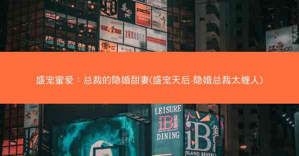 盛宠蜜爱：总裁的隐婚甜妻(盛宠天后-隐婚总裁太缠人)