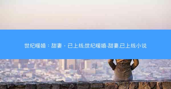 世纪暖婚：甜妻，已上线;世纪暖婚-甜妻,已上线小说