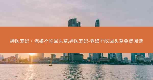 神医宠妃：老娘不吃回头草;神医宠妃-老娘不吃回头草免费阅读
