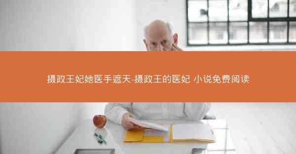 摄政王妃她医手遮天-摄政王的医妃 小说免费阅读