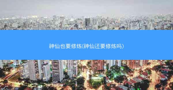 神仙也要修炼(神仙还要修炼吗)