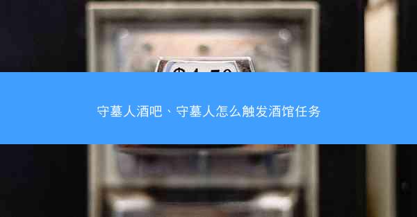 守墓人酒吧、守墓人怎么触发酒馆任务