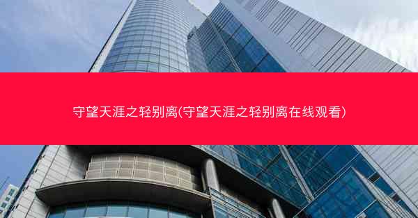 守望天涯之轻别离(守望天涯之轻别离在线观看)