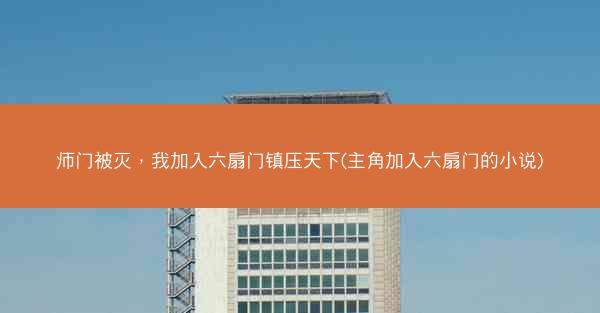 师门被灭，我加入六扇门镇压天下(主角加入六扇门的小说)