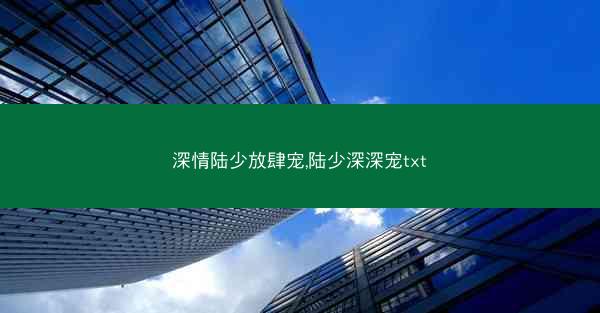 深情陆少放肆宠,陆少深深宠txt