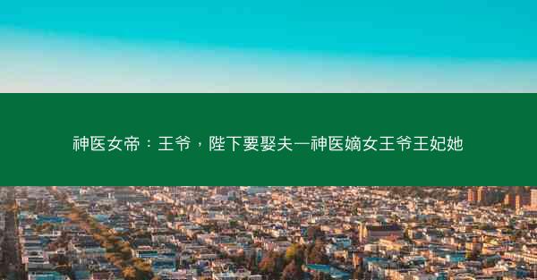神医女帝：王爷，陛下要娶夫—神医嫡女王爷王妃她