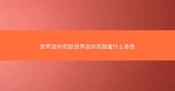 世界因你而甜;世界因你而甜蜜什么意思