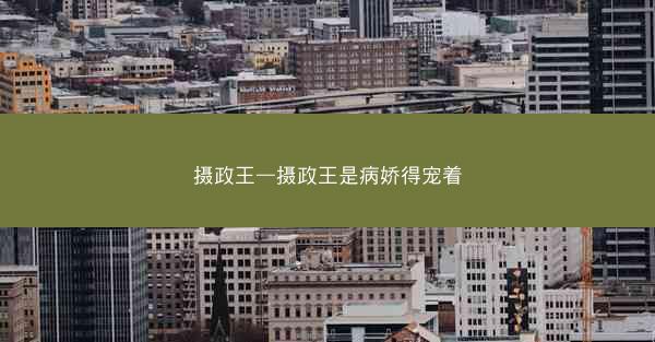 摄政王—摄政王是病娇得宠着