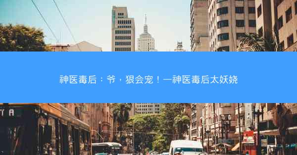 神医毒后：爷，狠会宠！—神医毒后太妖娆