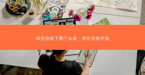师兄快放下那个女装、师兄你放开我