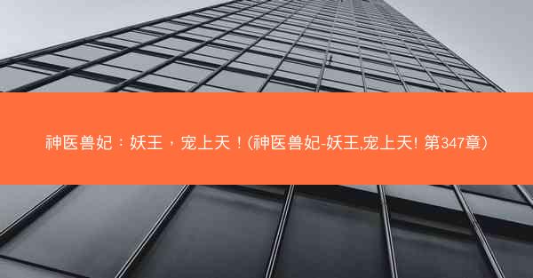 神医兽妃：妖王，宠上天！(神医兽妃-妖王,宠上天! 第347章)