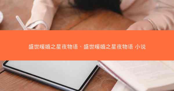 盛世暖婚之星夜物语、盛世暖婚之星夜物语 小说