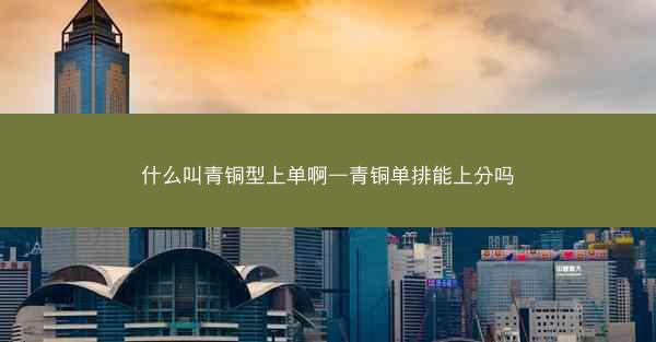 什么叫青铜型上单啊—青铜单排能上分吗