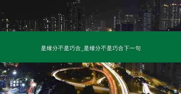 是缘分不是巧合_是缘分不是巧合下一句