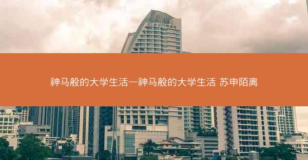 神马般的大学生活—神马般的大学生活 苏申陌离