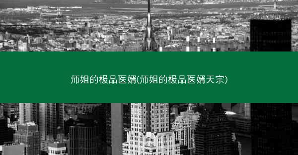 师姐的极品医婿(师姐的极品医婿天宗)
