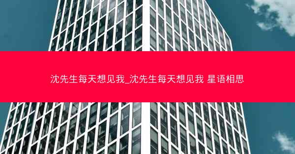 沈先生每天想见我_沈先生每天想见我 星语相思