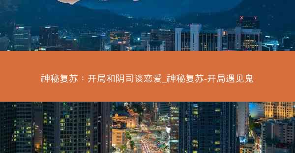 神秘复苏：开局和阴司谈恋爱_神秘复苏-开局遇见鬼