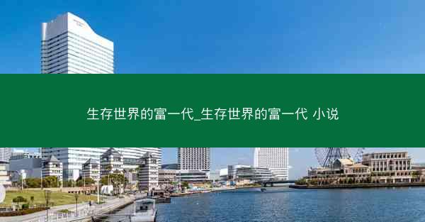 生存世界的富一代_生存世界的富一代 小说
