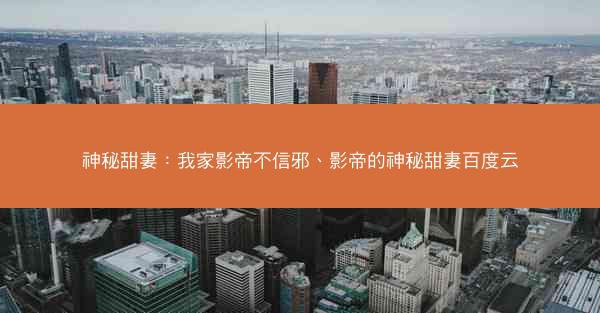 神秘甜妻：我家影帝不信邪、影帝的神秘甜妻百度云
