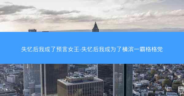 失忆后我成了预言女王-失忆后我成为了横滨一霸格格党