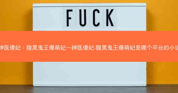 神医傻妃：腹黑鬼王爆萌妃—神医傻妃-腹黑鬼王爆萌妃是哪个平台的小说