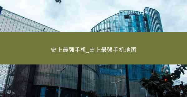 史上最强手机_史上最强手机地图