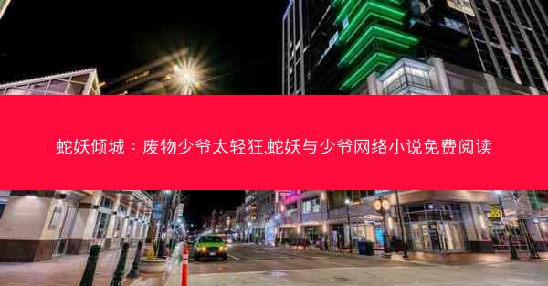 蛇妖倾城：废物少爷太轻狂,蛇妖与少爷网络小说免费阅读