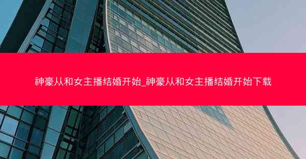 神豪从和女主播结婚开始_神豪从和女主播结婚开始下载
