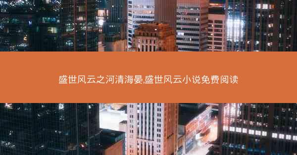 盛世风云之河清海晏,盛世风云小说免费阅读