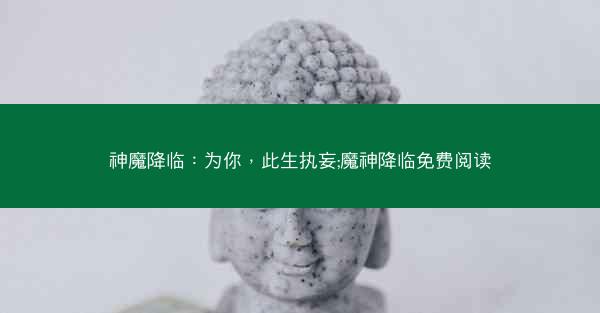 神魔降临：为你，此生执妄;魔神降临免费阅读