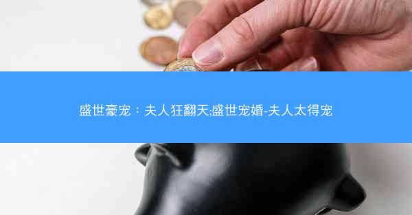 盛世豪宠：夫人狂翻天;盛世宠婚-夫人太得宠