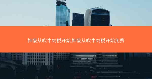 神豪从吹牛纳税开始,神豪从吹牛纳税开始免费