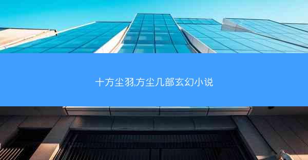 十方尘羽,方尘几部玄幻小说