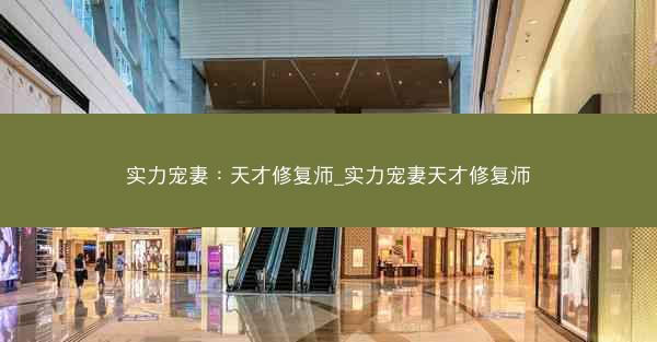 实力宠妻：天才修复师_实力宠妻天才修复师