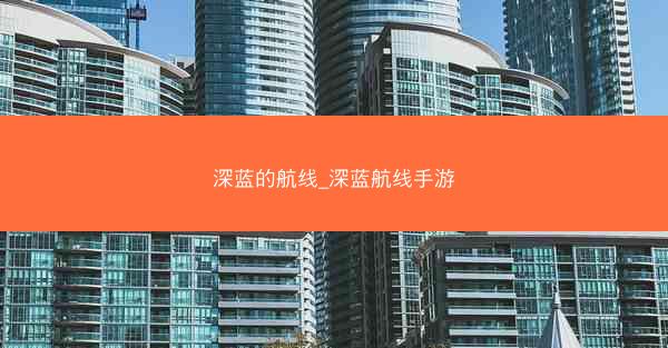 深蓝的航线_深蓝航线手游