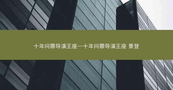 十年问鼎导演王座—十年问鼎导演王座 景登