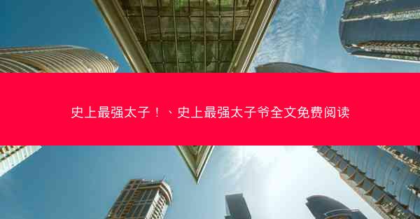 史上最强太子！、史上最强太子爷全文免费阅读