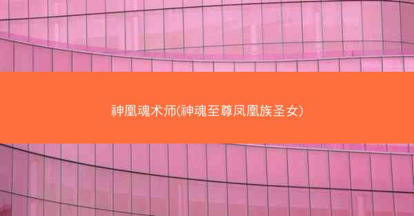 神凰魂术师(神魂至尊凤凰族圣女)