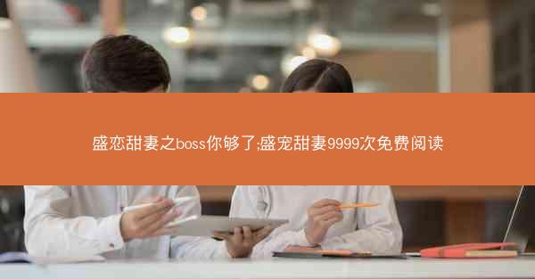 盛恋甜妻之boss你够了;盛宠甜妻9999次免费阅读