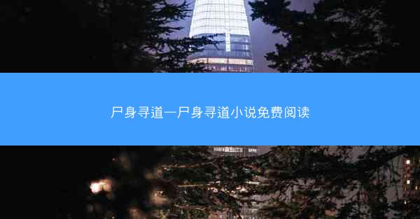 尸身寻道—尸身寻道小说免费阅读