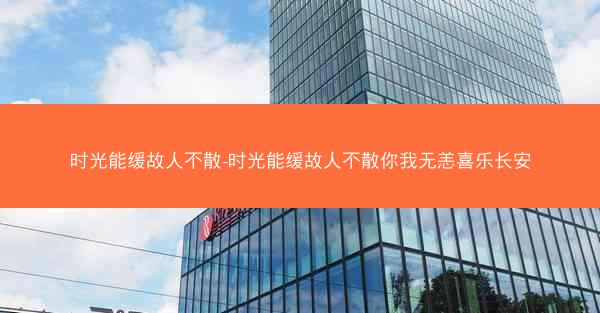 时光能缓故人不散-时光能缓故人不散你我无恙喜乐长安